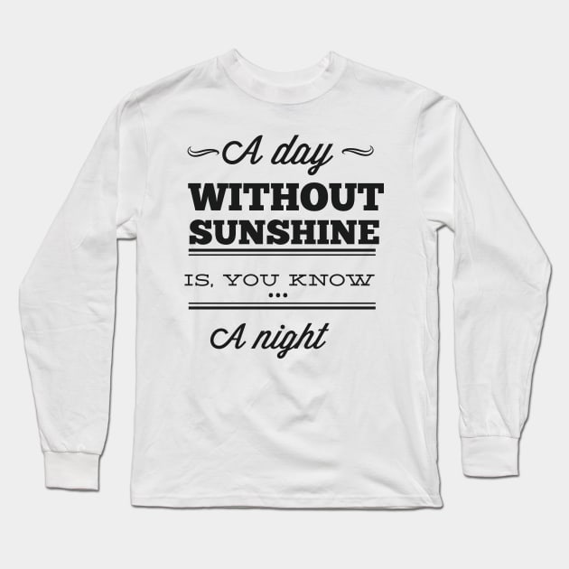 A Day Without Sunshine Is ... You Know... A Night - Typography Long Sleeve T-Shirt by DasuTee